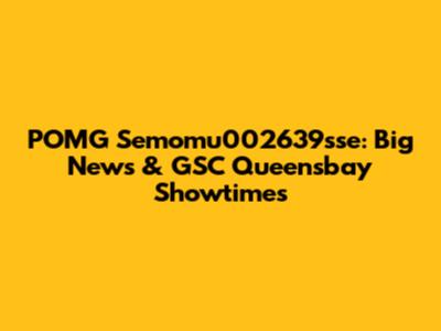 POMG Semomu002639sse: Big News & GSC Queensbay Showtimes