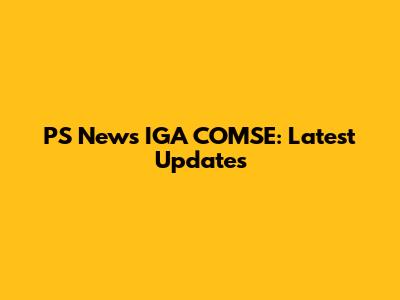 PS News IGA COMSE: Latest Updates