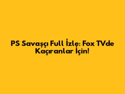 PS Savaşçı Full İzle: Fox TV'de Kaçıranlar İçin!