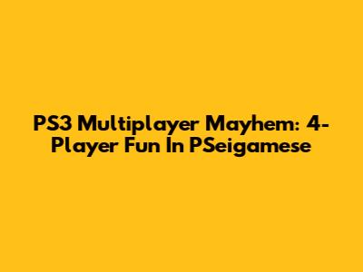 PS3 Multiplayer Mayhem: 4-Player Fun In PSeigamese