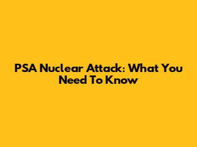 PSA Nuclear Attack: What You Need To Know