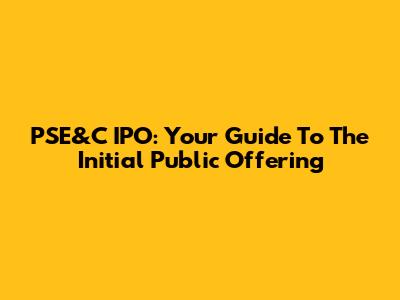 PSE&C IPO: Your Guide To The Initial Public Offering