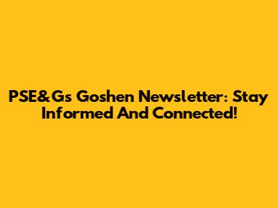 PSE&G's Goshen Newsletter: Stay Informed And Connected!