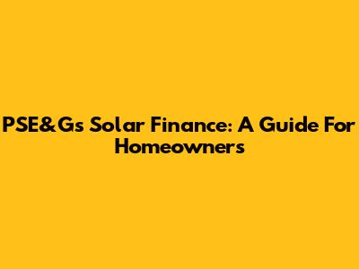PSE&G's Solar Finance: A Guide For Homeowners