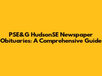 PSE&G HudsonSE Newspaper Obituaries: A Comprehensive Guide