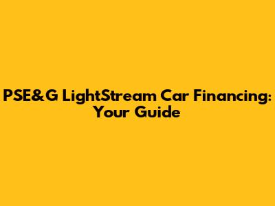 PSE&G LightStream Car Financing: Your Guide