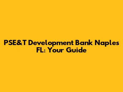 PSE&T Development Bank Naples FL: Your Guide