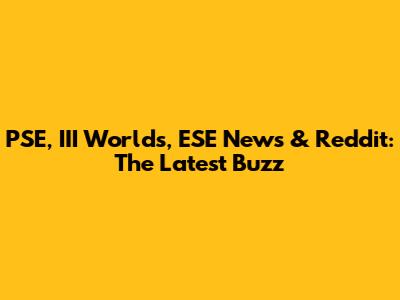 PSE, III Worlds, ESE News & Reddit: The Latest Buzz