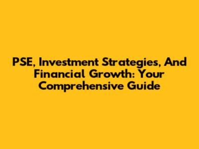 PSE, Investment Strategies, And Financial Growth: Your Comprehensive Guide