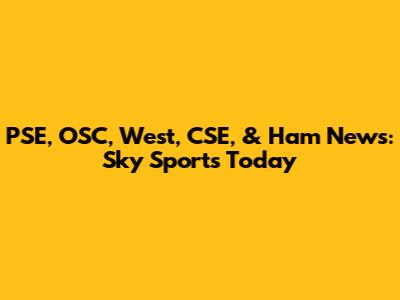 PSE, OSC, West, CSE, & Ham News: Sky Sports Today