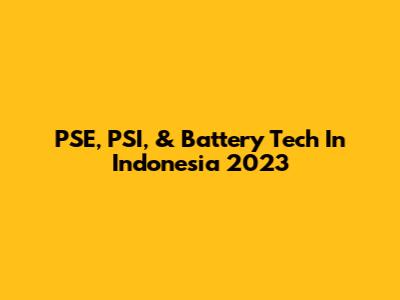 PSE, PSI, & Battery Tech In Indonesia 2023