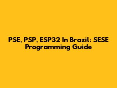 PSE, PSP, ESP32 In Brazil: SESE Programming Guide