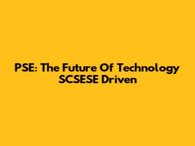 PSE: The Future Of Technology SCSESE Driven