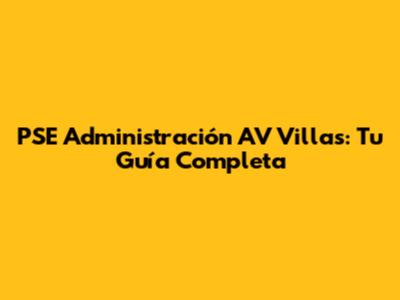 PSE Administración AV Villas: Tu Guía Completa