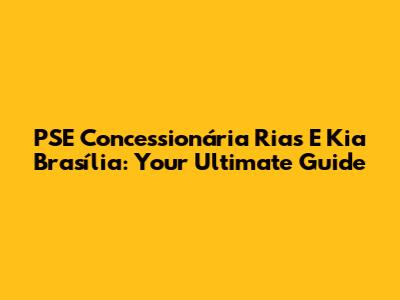 PSE Concessionária Rias E Kia Brasília: Your Ultimate Guide