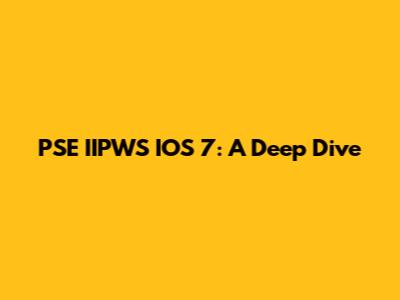 PSE IIPWS IOS 7: A Deep Dive