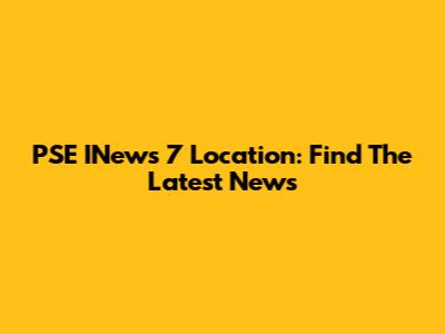 PSE INews 7 Location: Find The Latest News