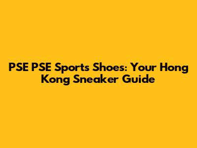 PSE PSE Sports Shoes: Your Hong Kong Sneaker Guide