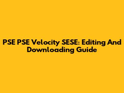 PSE PSE Velocity SESE: Editing And Downloading Guide