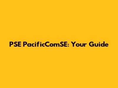 PSE PacificComSE: Your Guide