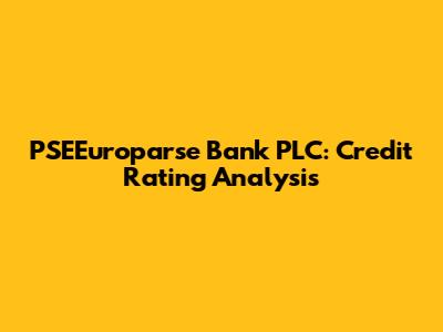 PSEEuroparse Bank PLC: Credit Rating Analysis
