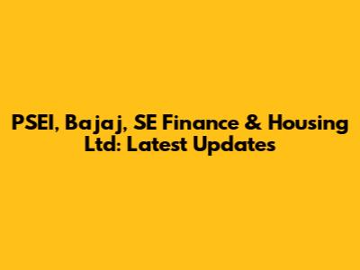 PSEI, Bajaj, SE Finance & Housing Ltd: Latest Updates