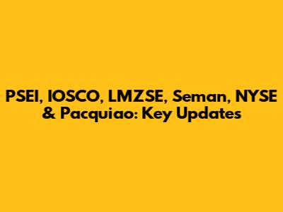PSEI, IOSCO, LMZSE, Seman, NYSE & Pacquiao: Key Updates