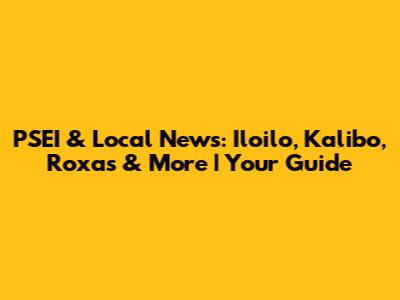 PSEI & Local News: Iloilo, Kalibo, Roxas & More | Your Guide