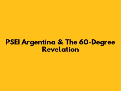 PSEI Argentina & The 60-Degree Revelation