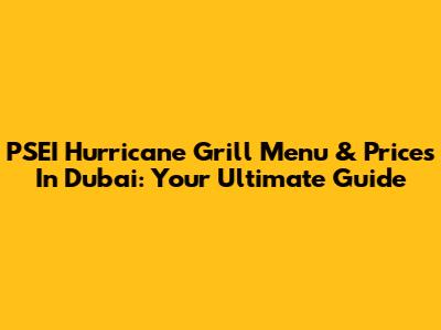 PSEI Hurricane Grill Menu & Prices In Dubai: Your Ultimate Guide