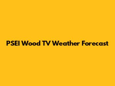 PSEI Wood TV Weather Forecast