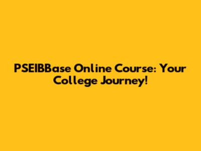 PSEIBBase Online Course: Your College Journey!