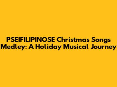 PSEIFILIPINOSE Christmas Songs Medley: A Holiday Musical Journey