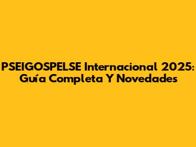 PSEIGOSPELSE Internacional 2025: Guía Completa Y Novedades