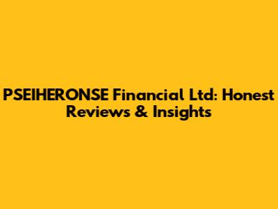 PSEIHERONSE Financial Ltd: Honest Reviews & Insights