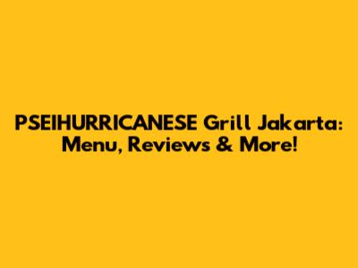 PSEIHURRICANESE Grill Jakarta: Menu, Reviews & More!