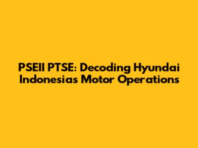 PSEII PTSE: Decoding Hyundai Indonesia's Motor Operations