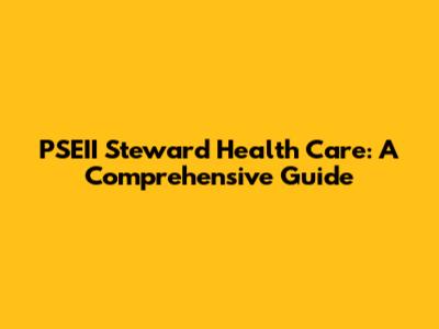 PSEII Steward Health Care: A Comprehensive Guide