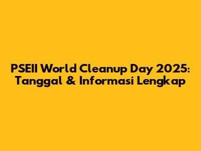 PSEII World Cleanup Day 2025: Tanggal & Informasi Lengkap