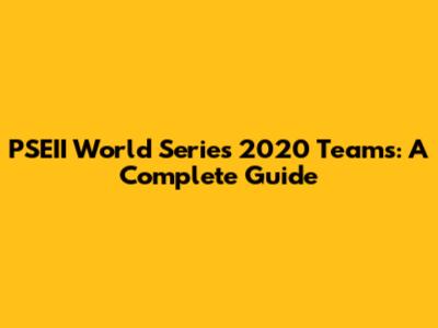 PSEII World Series 2020 Teams: A Complete Guide