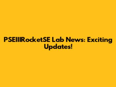 PSEIIIRocketSE Lab News: Exciting Updates!