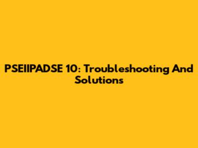 PSEIIPADSE 10: Troubleshooting And Solutions