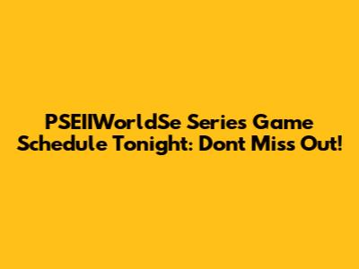 PSEIIWorldSe Series Game Schedule Tonight: Don't Miss Out!