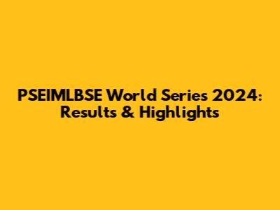 PSEIMLBSE World Series 2024: Results & Highlights