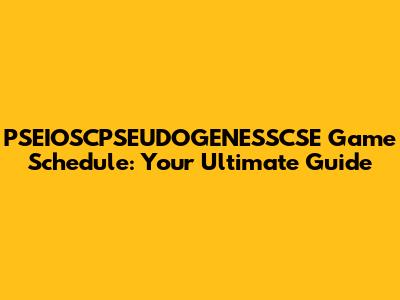 PSEIOSCPSEUDOGENESSCSE Game Schedule: Your Ultimate Guide