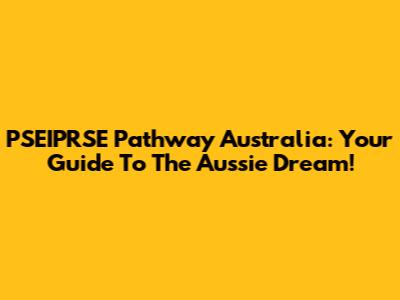 PSEIPRSE Pathway Australia: Your Guide To The Aussie Dream!
