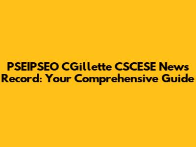 PSEIPSEO CGillette CSCESE News Record: Your Comprehensive Guide