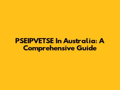 PSEIPVETSE In Australia: A Comprehensive Guide