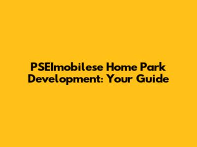 PSEImobilese Home Park Development: Your Guide
