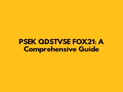 PSEK QDSTVSE FOX21: A Comprehensive Guide